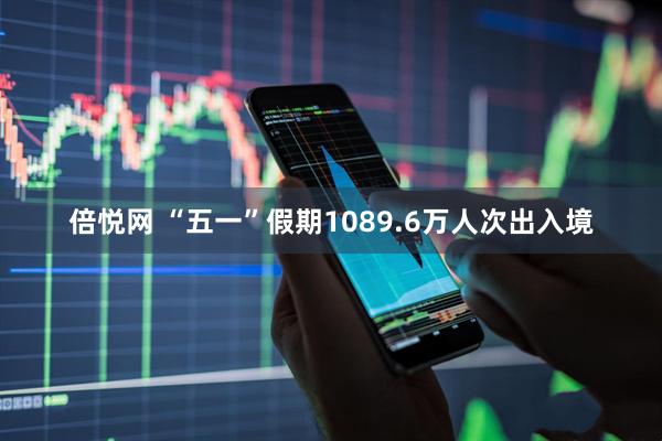 倍悦网 “五一”假期1089.6万人次出入境