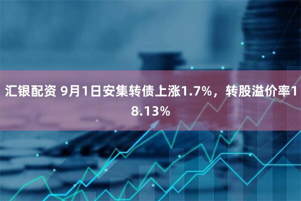汇银配资 9月1日安集转债上涨1.7%，转股溢价率18.13%
