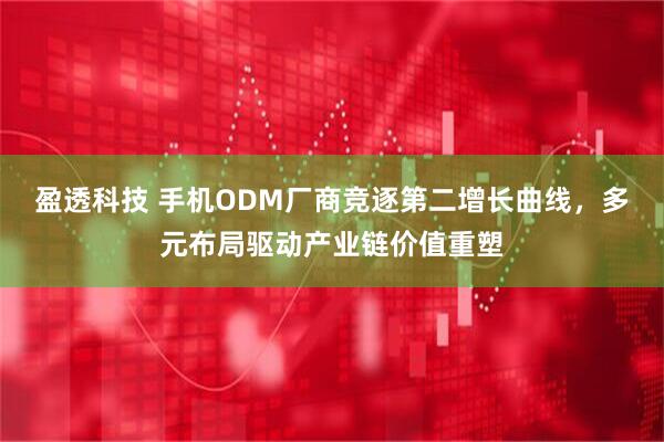 盈透科技 手机ODM厂商竞逐第二增长曲线，多元布局驱动产业链价值重塑